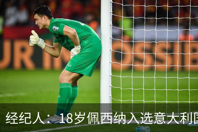经纪人：18岁佩西纳入选意大利国家队令人骄傲，他只需要做好自己